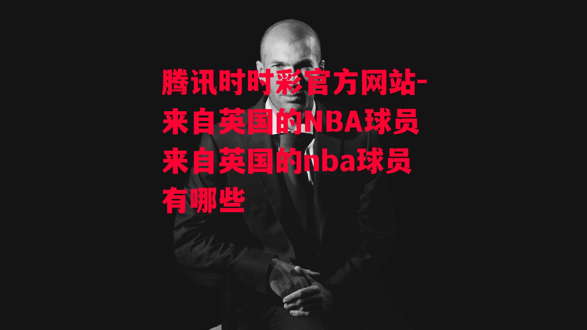 腾讯时时彩官方网站-来自英国的NBA球员来自英国的nba球员有哪些